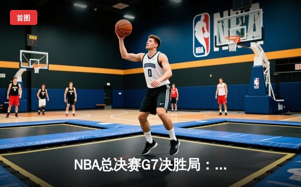 NBA总决赛G7决胜局：掘金逆转凯尔特人，约基奇三双加冕FMVP