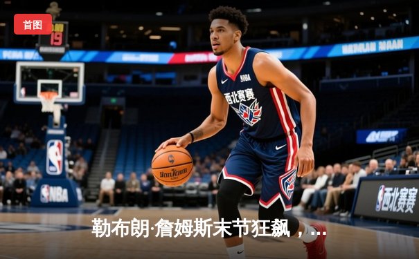 勒布朗·詹姆斯末节狂飙，湖人加时险胜凯尔特人，豪取五连胜