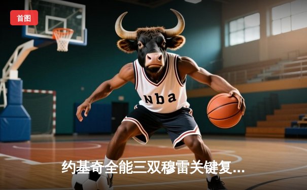 约基奇全能三双穆雷关键复苏，掘金抢七苦战力克森林狼连续两年挺进西决