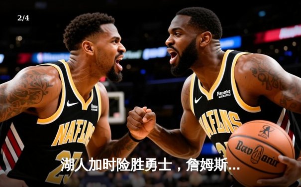 湖人加时险胜勇士，詹姆斯三双戴维斯关键封盖锁定胜局 - 2