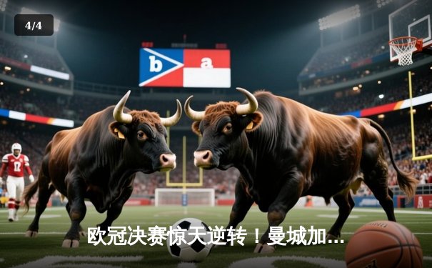 欧冠决赛惊天逆转！曼城加时3:2力克拜仁，哈兰德双响锁定胜局 - 4