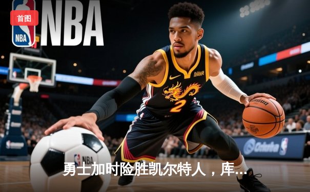 勇士加时险胜凯尔特人，库里狂砍43分上演三分雨