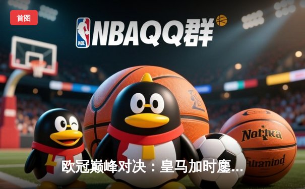 欧冠巅峰对决：皇马加时鏖战3-2逆转拜仁，维尼修斯双响定乾坤